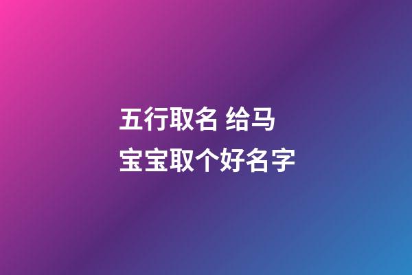 五行取名 给马宝宝取个好名字